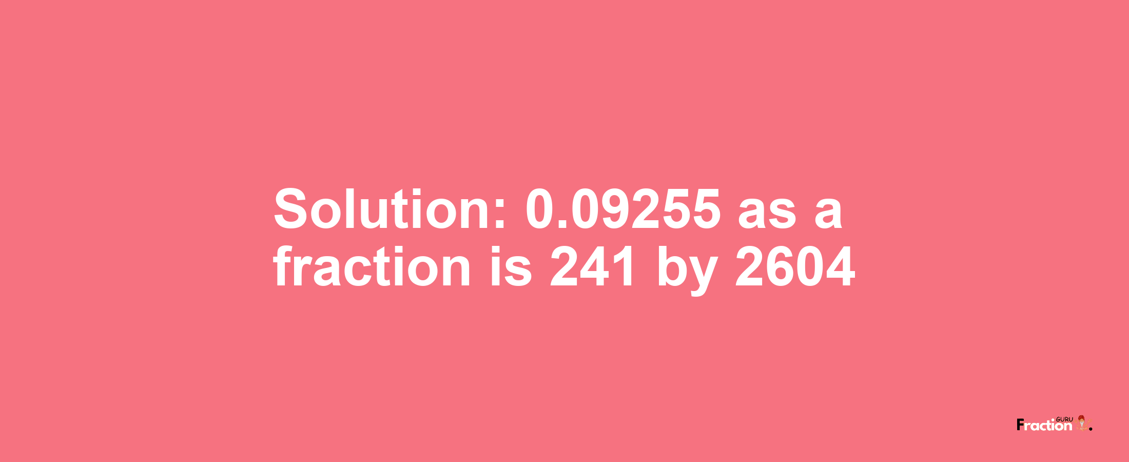 Solution:0.09255 as a fraction is 241/2604